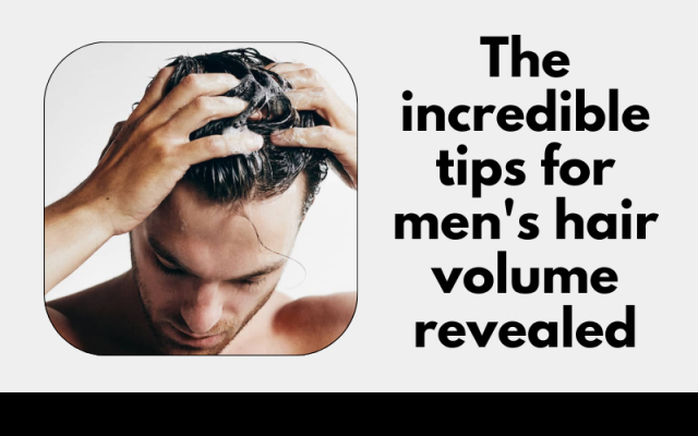 The incredible tips for men's hair volume revealed