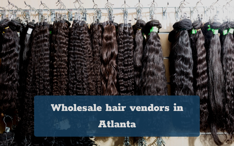 The top 5 wholesale hair vendors in Atlanta that you must visit