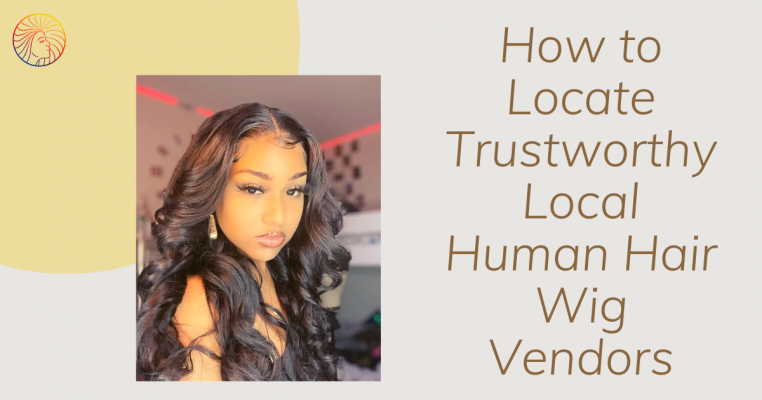 How to Locate Trustworthy Local Human Hair Wig Vendors