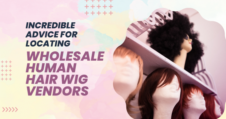 Incredible Advice for Locating Wholesale Human Hair Wig Vendors