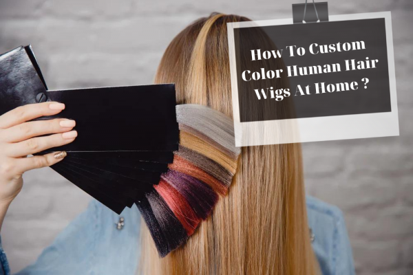 How To Custom Color Human Hair Wigs At Home ?