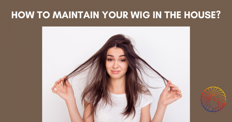 How to maintain your wig in the house?