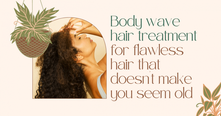 Body wave hair treatment for flawless hair that doesn't make you seem old