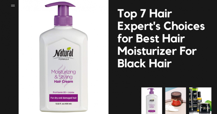 Top 7 Hair Expert's Choices for Best Hair Moisturizer For Black Hair