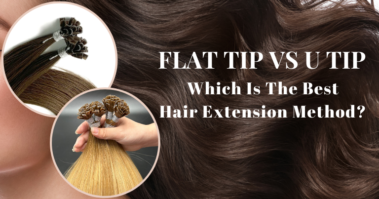 Flat Tip vs U Tip Which is the Best Hair Extension Method